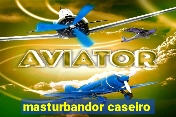 masturbandor caseiro